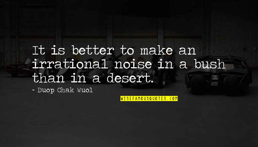 Chak Quotes By Duop Chak Wuol: It is better to make an irrational noise Chak Quotes By Duop Chak Wuol: It is better to make an irrational noise