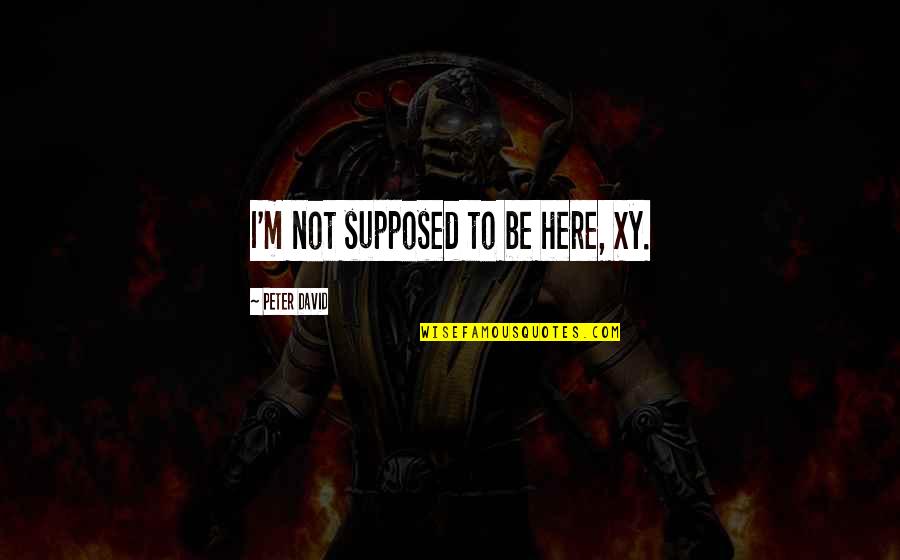 Chak Quotes By Peter David: I'm not supposed to be here, Xy. Chak Quotes By Peter David: I'm not supposed to be here, Xy.