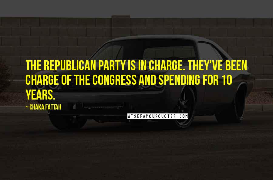 Chaka Fattah quotes: The Republican Party is in charge. They've been charge of the Congress and spending for 10 years.