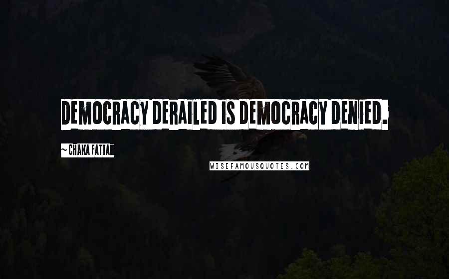 Chaka Fattah quotes: Democracy derailed is democracy denied.