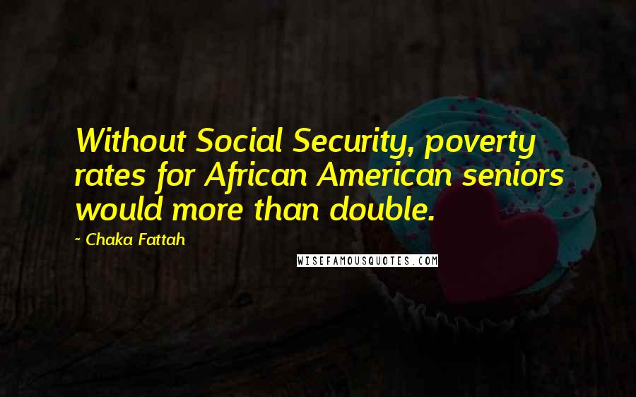 Chaka Fattah quotes: Without Social Security, poverty rates for African American seniors would more than double.