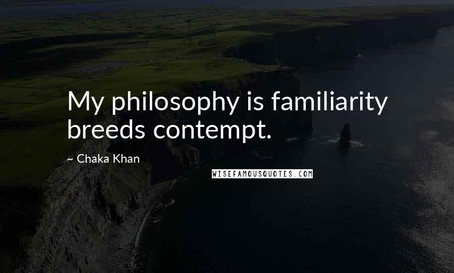 Chaka Khan quotes: My philosophy is familiarity breeds contempt.