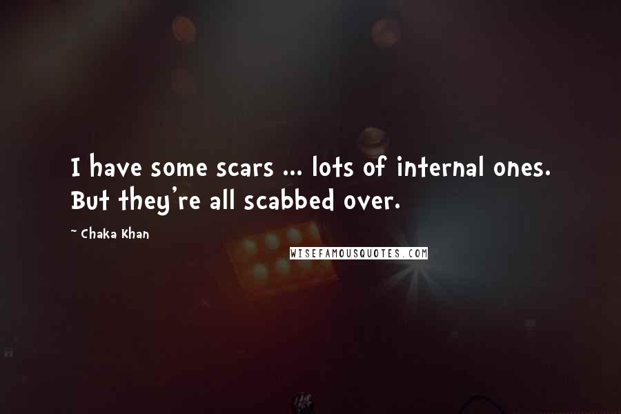 Chaka Khan quotes: I have some scars ... lots of internal ones. But they're all scabbed over.
