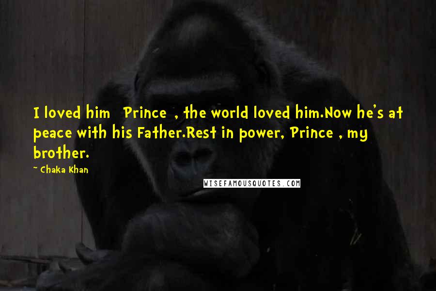 Chaka Khan quotes: I loved him [Prince], the world loved him.Now he's at peace with his Father.Rest in power, Prince , my brother.