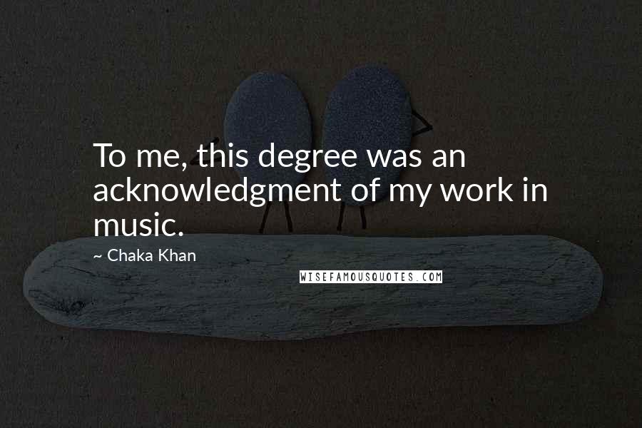 Chaka Khan quotes: To me, this degree was an acknowledgment of my work in music.