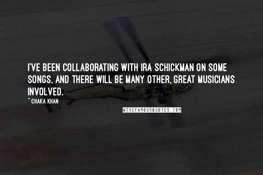 Chaka Khan quotes: I've been collaborating with Ira Schickman on some songs, and there will be many other, great musicians involved.