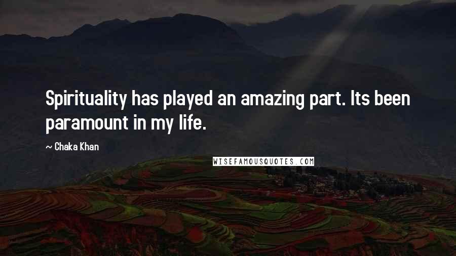 Chaka Khan quotes: Spirituality has played an amazing part. Its been paramount in my life.