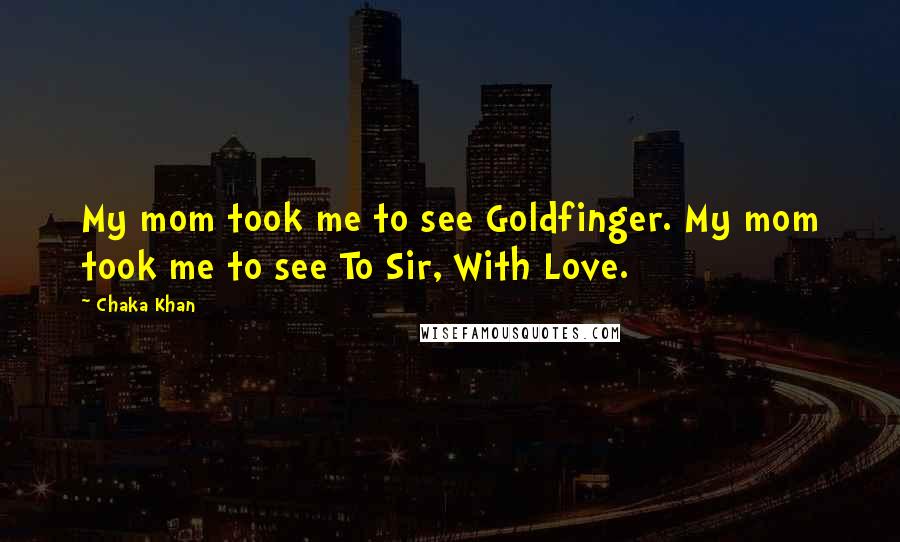 Chaka Khan quotes: My mom took me to see Goldfinger. My mom took me to see To Sir, With Love.