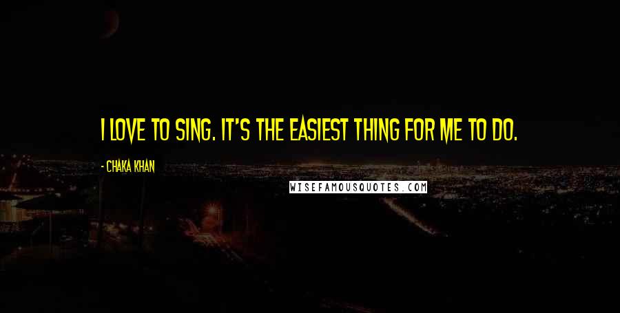 Chaka Khan quotes: I love to sing. It's the easiest thing for me to do.