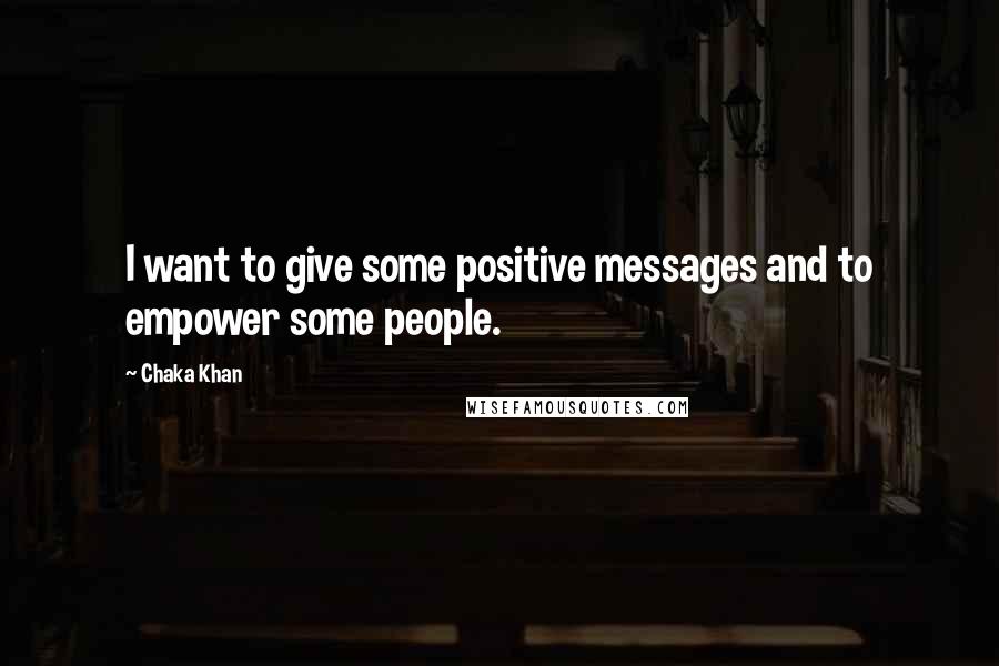 Chaka Khan quotes: I want to give some positive messages and to empower some people.