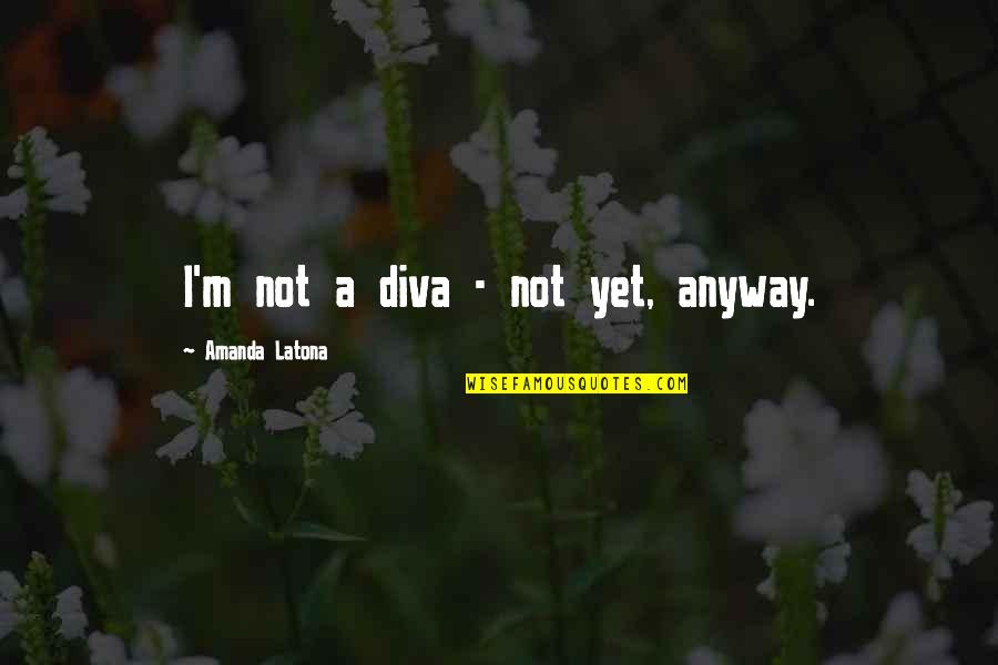 Chakameh Chamanmah Quotes By Amanda Latona: I'm not a diva - not yet, anyway. Chakameh Chamanmah Quotes By Amanda Latona: I'm not a diva - not yet, anyway.