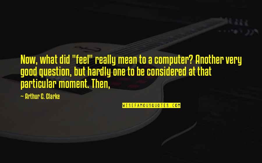 Chakameh Chamanmah Quotes By Arthur C. Clarke: Now, what did "feel" really mean to a Chakameh Chamanmah Quotes By Arthur C. Clarke: Now, what did "feel" really mean to a