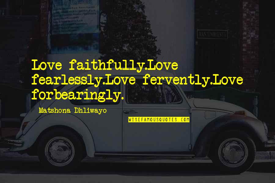 Chakela Quotes By Matshona Dhliwayo: Love faithfully.Love fearlessly.Love fervently.Love forbearingly.