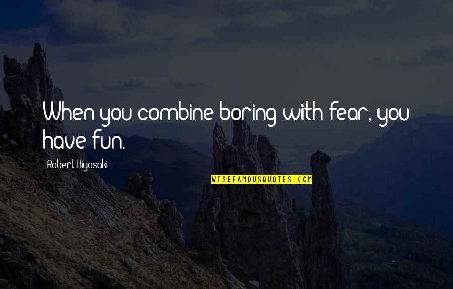 Chakespeare Quotes By Robert Kiyosaki: When you combine boring with fear, you have