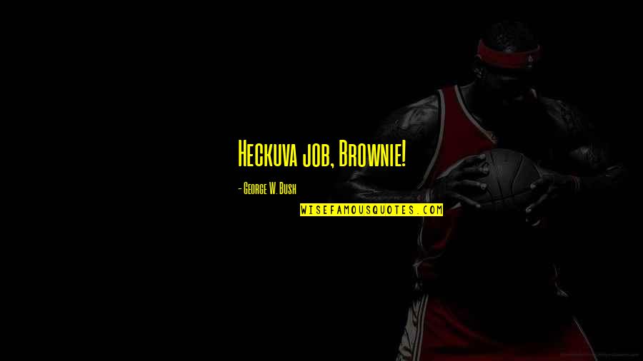 Chakeya Quotes By George W. Bush: Heckuva job, Brownie! Chakeya Quotes By George W. Bush: Heckuva job, Brownie!