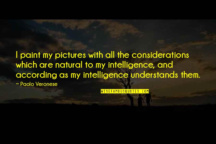 Chakhram Quotes By Paolo Veronese: I paint my pictures with all the considerations Chakhram Quotes By Paolo Veronese: I paint my pictures with all the considerations
