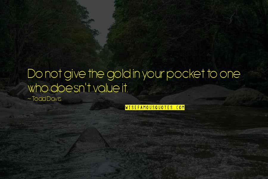 Chakib Benmoussa Quotes By Todd Davis: Do not give the gold in your pocket