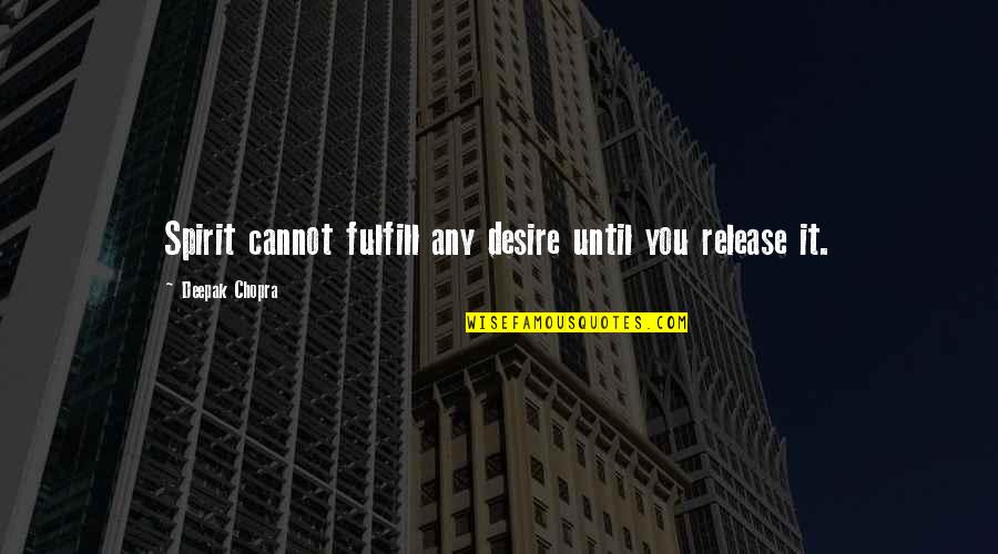 Chakiri News Quotes By Deepak Chopra: Spirit cannot fulfill any desire until you release