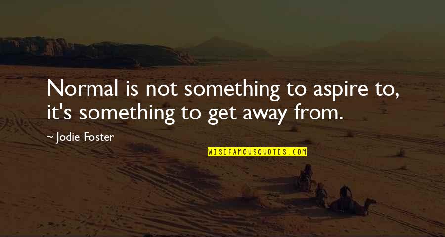 Chakotra Quotes By Jodie Foster: Normal is not something to aspire to, it's