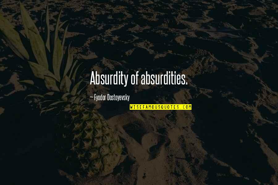 Chakoura Quotes By Fyodor Dostoyevsky: Absurdity of absurdities. Chakoura Quotes By Fyodor Dostoyevsky: Absurdity of absurdities.
