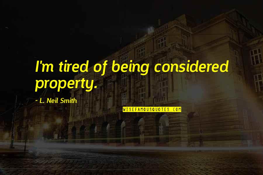 Chakra Awareness Quotes By L. Neil Smith: I'm tired of being considered property. Chakra Awareness Quotes By L. Neil Smith: I'm tired of being considered property.