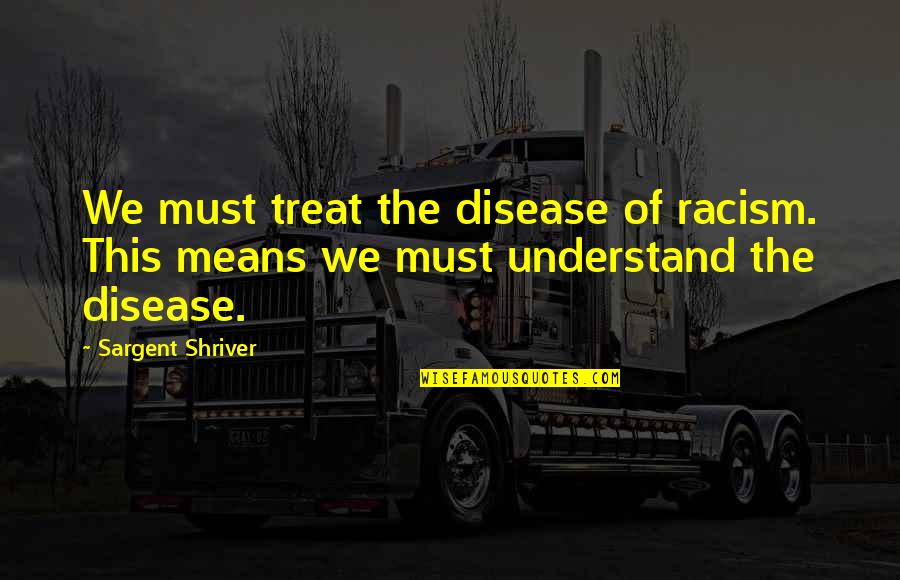 Chakra Pongal Quotes By Sargent Shriver: We must treat the disease of racism. This