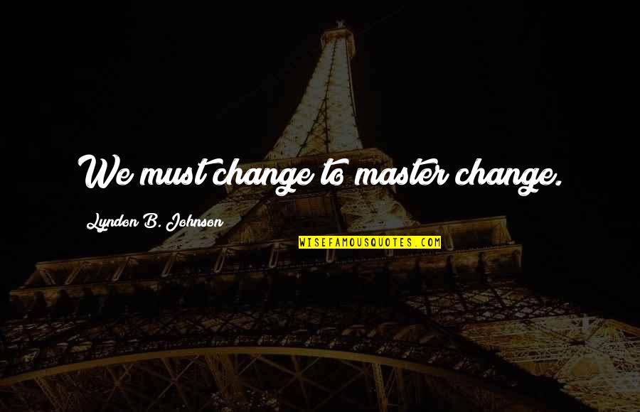 Chakrabortty Saghana Quotes By Lyndon B. Johnson: We must change to master change.