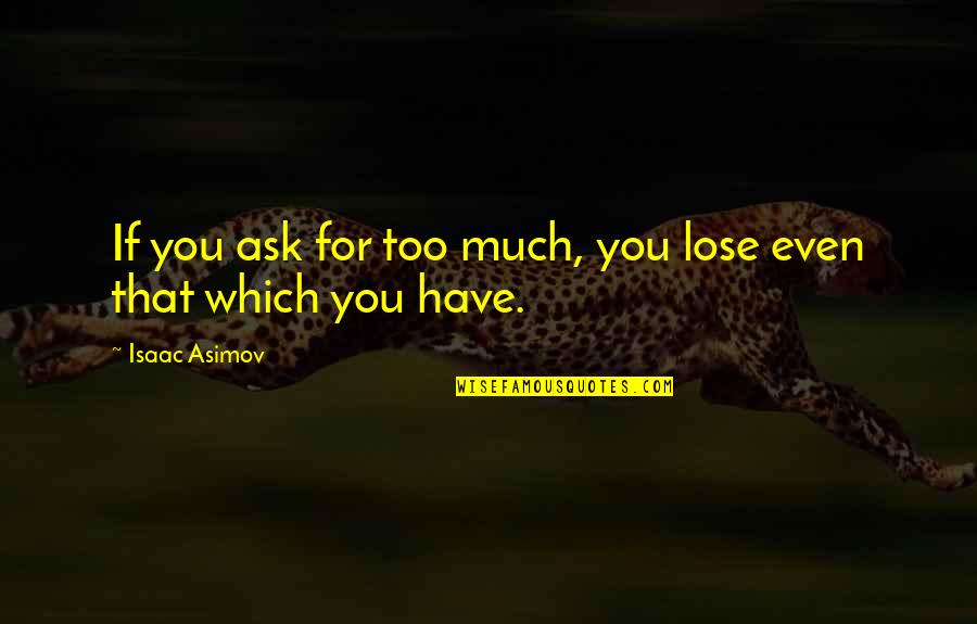 Chakrapani Ullal Quotes By Isaac Asimov: If you ask for too much, you lose Chakrapani Ullal Quotes By Isaac Asimov: If you ask for too much, you lose