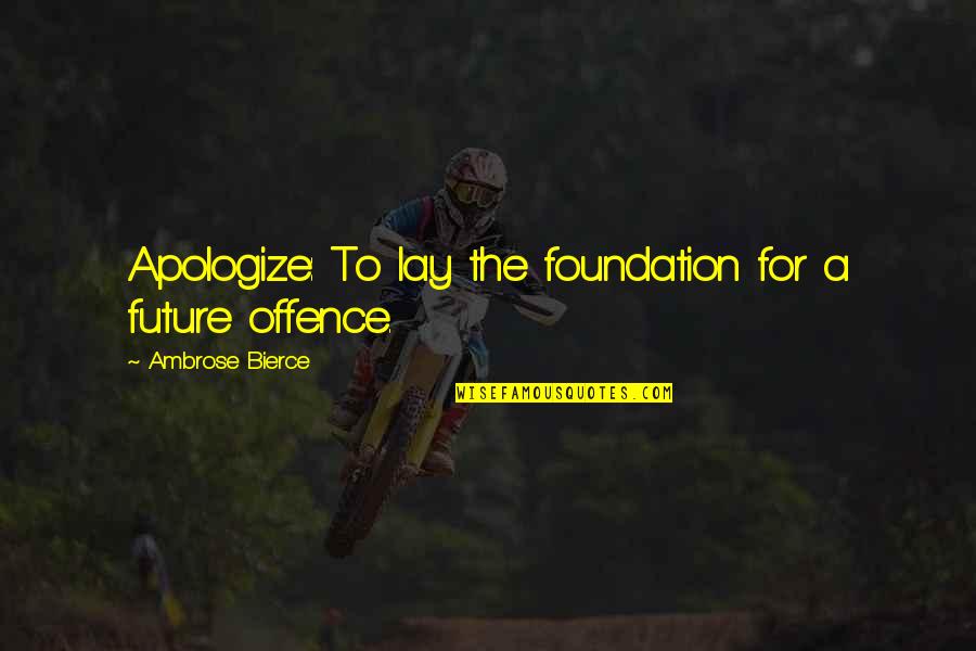 Chakravorty Aruna Quotes By Ambrose Bierce: Apologize: To lay the foundation for a future Chakravorty Aruna Quotes By Ambrose Bierce: Apologize: To lay the foundation for a future
