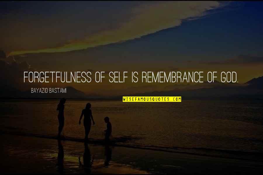 Chakravorty Aruna Quotes By Bayazid Bastami: Forgetfulness of self is remembrance of God. Chakravorty Aruna Quotes By Bayazid Bastami: Forgetfulness of self is remembrance of God.