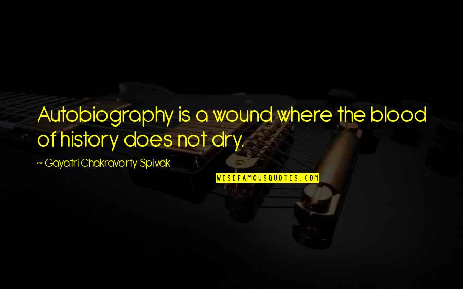 Chakravorty Spivak Quotes By Gayatri Chakravorty Spivak: Autobiography is a wound where the blood of