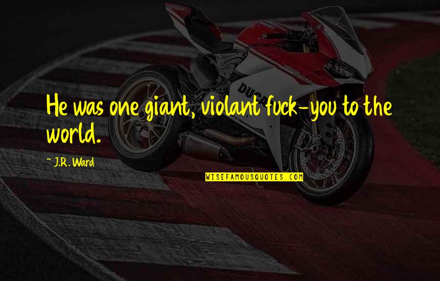 Chakriwat Quotes By J.R. Ward: He was one giant, violant fuck-you to the Chakriwat Quotes By J.R. Ward: He was one giant, violant fuck-you to the