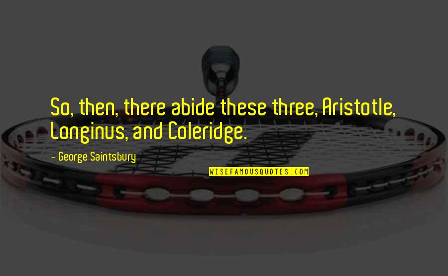 Chakula Kinachoponya Quotes By George Saintsbury: So, then, there abide these three, Aristotle, Longinus, Chakula Kinachoponya Quotes By George Saintsbury: So, then, there abide these three, Aristotle, Longinus,