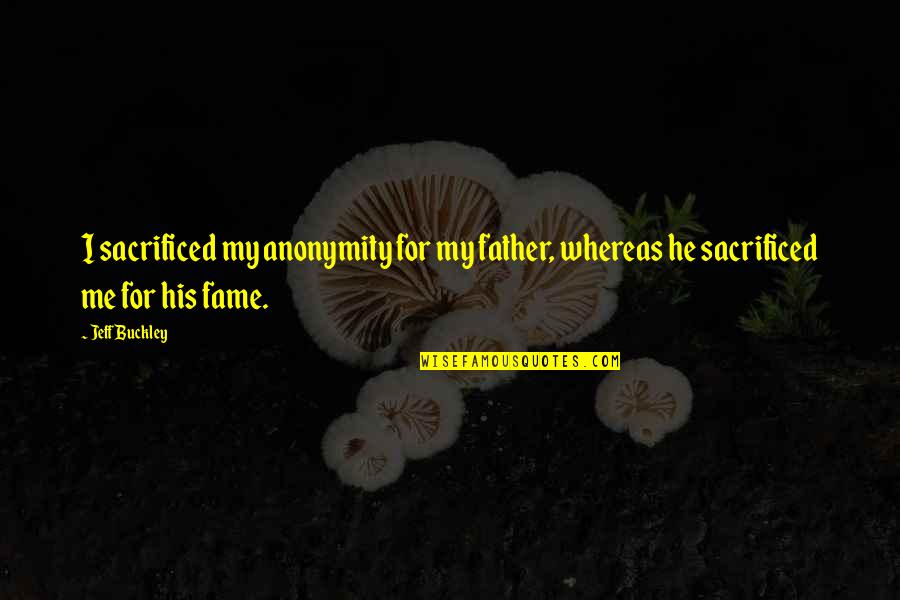 Chal Ghar Chale Quotes By Jeff Buckley: I sacrificed my anonymity for my father, whereas
