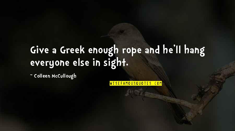 Chal Oyee Quotes By Colleen McCullough: Give a Greek enough rope and he'll hang