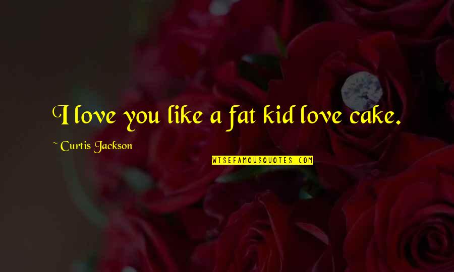 Chal Oyee Quotes By Curtis Jackson: I love you like a fat kid love