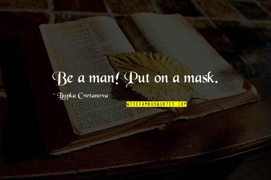 Chal Oyee Quotes By Ljupka Cvetanova: Be a man! Put on a mask.