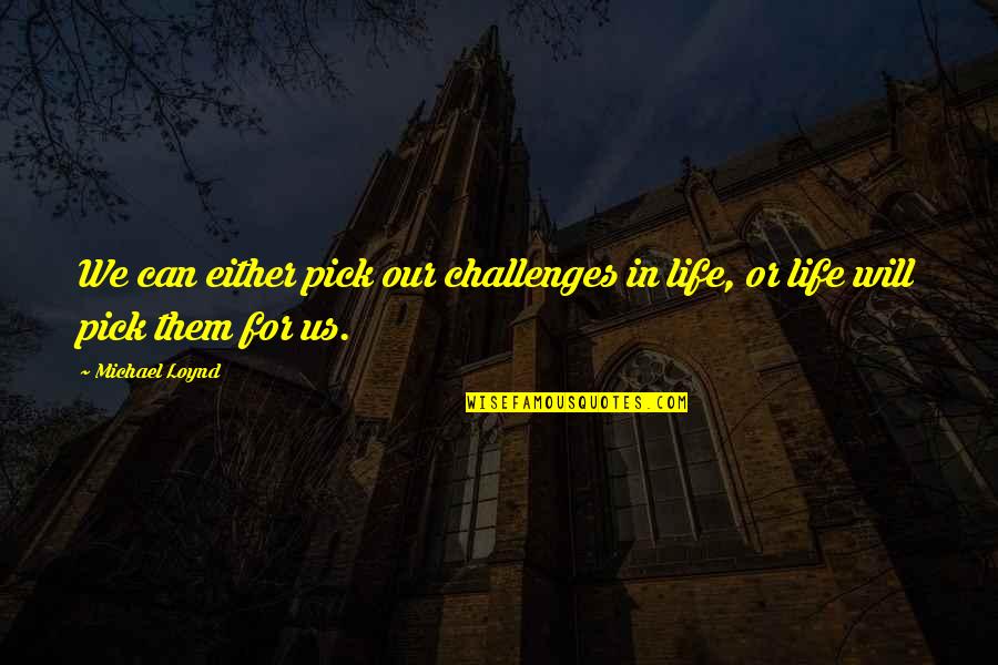 Chal Oyee Quotes By Michael Loynd: We can either pick our challenges in life,