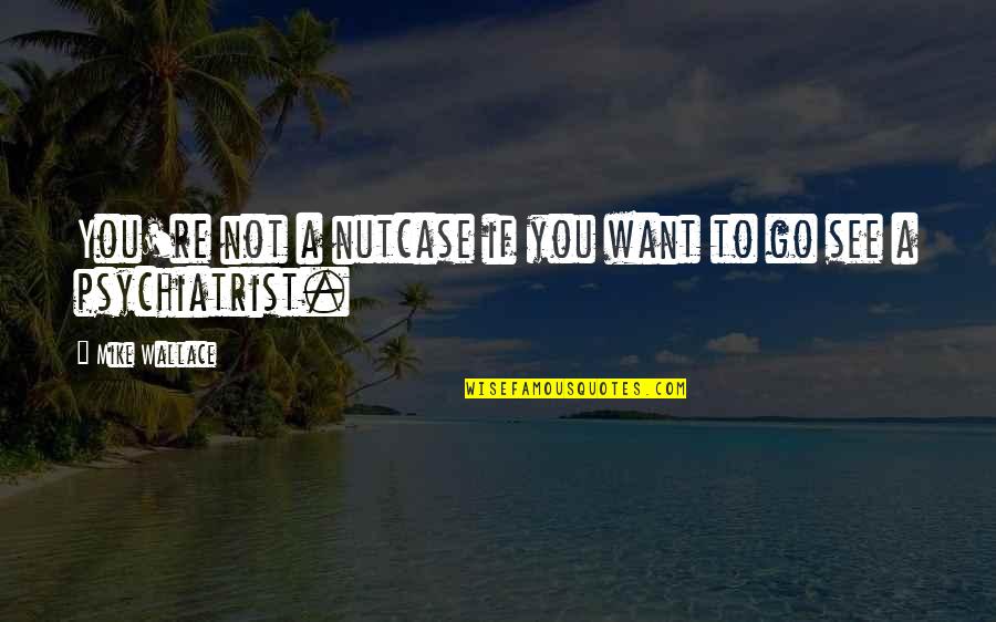 Chalabi Autoskola Quotes By Mike Wallace: You're not a nutcase if you want to Chalabi Autoskola Quotes By Mike Wallace: You're not a nutcase if you want to