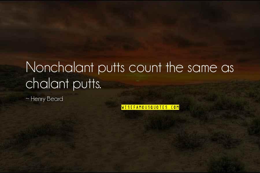 Chalant Quotes By Henry Beard: Nonchalant putts count the same as chalant putts. Chalant Quotes By Henry Beard: Nonchalant putts count the same as chalant putts.