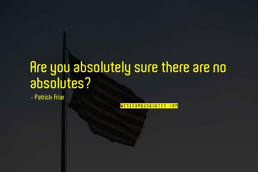 Chalantly Quotes By Patrick Friar: Are you absolutely sure there are no absolutes?