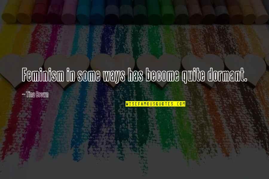 Chalapathi College Quotes By Tina Brown: Feminism in some ways has become quite dormant. Chalapathi College Quotes By Tina Brown: Feminism in some ways has become quite dormant.