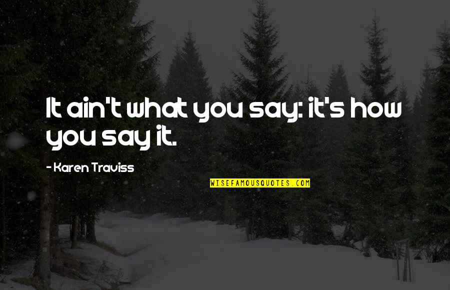 Chalards Quotes By Karen Traviss: It ain't what you say: it's how you Chalards Quotes By Karen Traviss: It ain't what you say: it's how you
