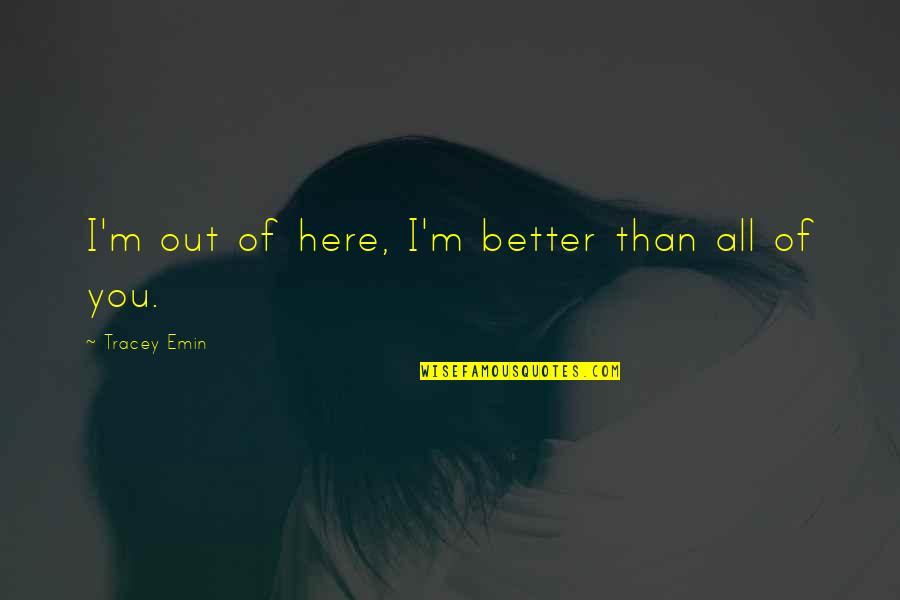 Chalasani Prasad Quotes By Tracey Emin: I'm out of here, I'm better than all Chalasani Prasad Quotes By Tracey Emin: I'm out of here, I'm better than all