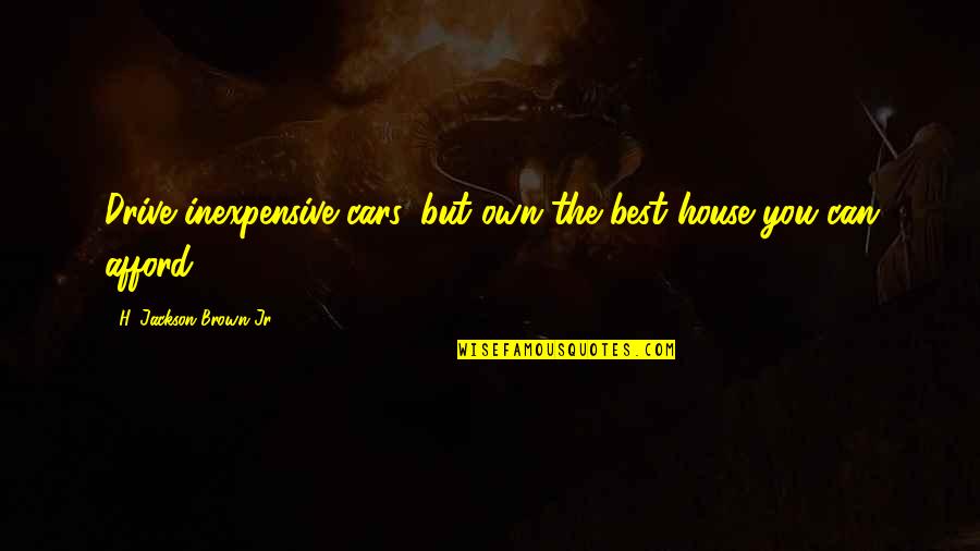 Chalateco Quotes By H. Jackson Brown Jr.: Drive inexpensive cars, but own the best house Chalateco Quotes By H. Jackson Brown Jr.: Drive inexpensive cars, but own the best house