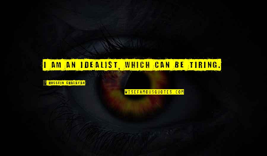 Chalayan Quotes By Hussein Chalayan: I am an idealist, which can be tiring. Chalayan Quotes By Hussein Chalayan: I am an idealist, which can be tiring.