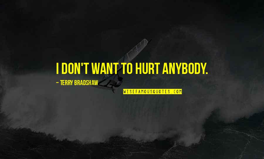 Chalcroft Construction Quotes By Terry Bradshaw: I don't want to hurt anybody. Chalcroft Construction Quotes By Terry Bradshaw: I don't want to hurt anybody.