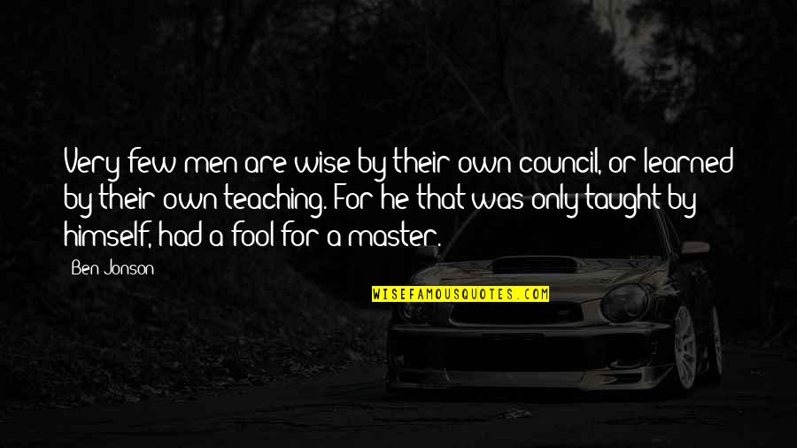 Chald Ens Quotes By Ben Jonson: Very few men are wise by their own Chald Ens Quotes By Ben Jonson: Very few men are wise by their own