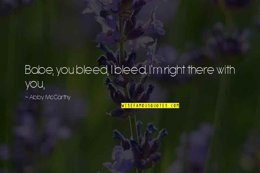Chale Aana Quotes By Abby McCarthy: Babe, you bleed, I bleed. I'm right there Chale Aana Quotes By Abby McCarthy: Babe, you bleed, I bleed. I'm right there