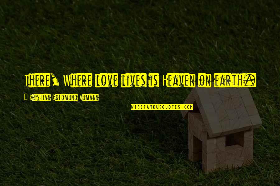 Chale Aana Quotes By Kristian Goldmund Aumann: There, Where love lives is Heaven on earth. Chale Aana Quotes By Kristian Goldmund Aumann: There, Where love lives is Heaven on earth.